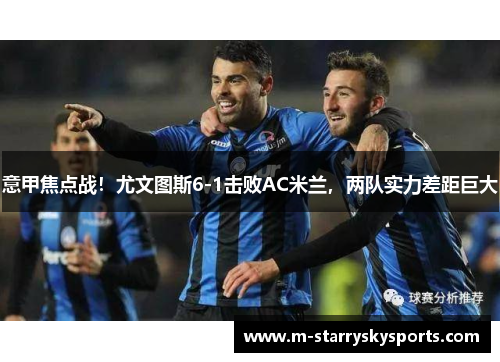 意甲焦点战！尤文图斯6-1击败AC米兰，两队实力差距巨大