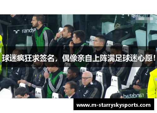 球迷疯狂求签名，偶像亲自上阵满足球迷心愿！